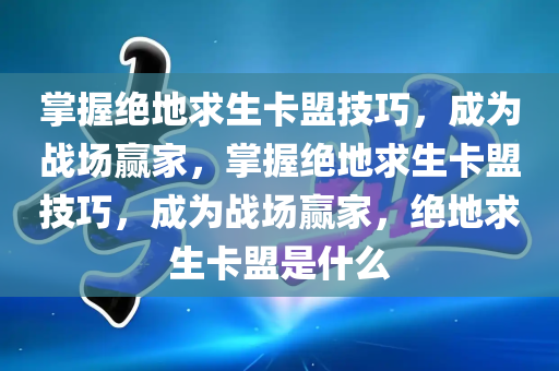 掌握绝地求生卡盟技巧，成为战场赢家，掌握绝地求生卡盟技巧，成为战场赢家，绝地求生卡盟是什么