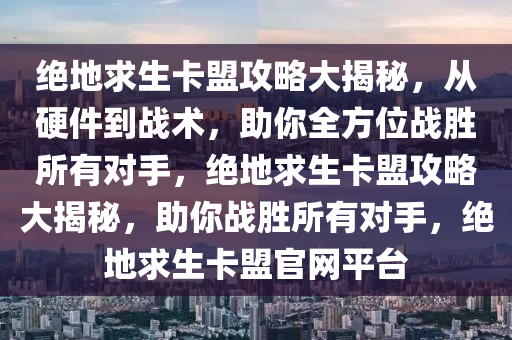 绝地求生卡盟攻略大揭秘，从硬件到战术，助你全方位战胜所有对手，绝地求生卡盟攻略大揭秘，助你战胜所有对手，绝地求生卡盟官网平台