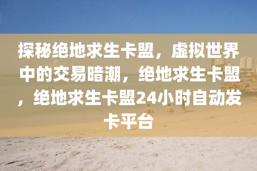探秘绝地求生卡盟，虚拟世界中的交易暗潮，绝地求生卡盟，绝地求生卡盟24小时自动发卡平台