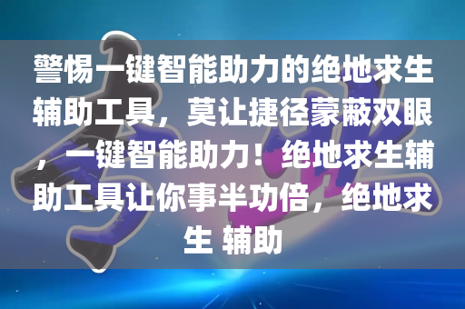 警惕一键智能助力的绝地求生辅助工具，莫让捷径蒙蔽双眼，一键智能助力！绝地求生辅助工具让你事半功倍，绝地求生 辅助