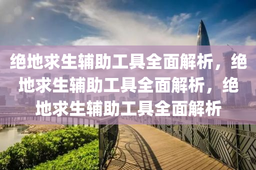 绝地求生辅助工具全面解析，绝地求生辅助工具全面解析，绝地求生辅助工具全面解析