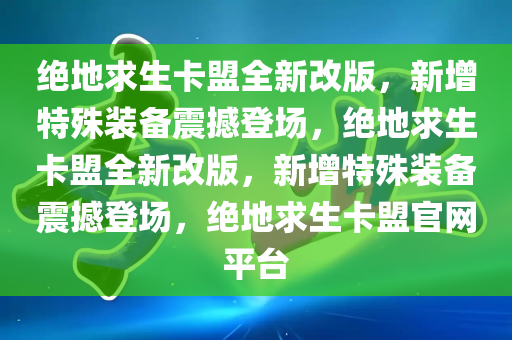 绝地求生卡盟全新改版，新增特殊装备震撼登场，绝地求生卡盟全新改版，新增特殊装备震撼登场，绝地求生卡盟官网平台