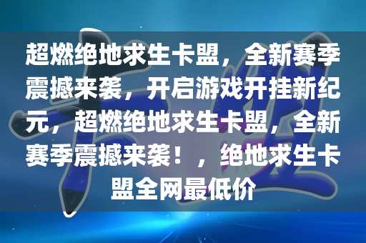 超燃绝地求生卡盟，全新赛季震撼来袭，开启游戏开挂新纪元，超燃绝地求生卡盟，全新赛季震撼来袭！，绝地求生卡盟全网最低价