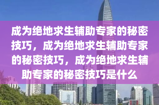 成为绝地求生辅助专家的秘密技巧，成为绝地求生辅助专家的秘密技巧，成为绝地求生辅助专家的秘密技巧是什么