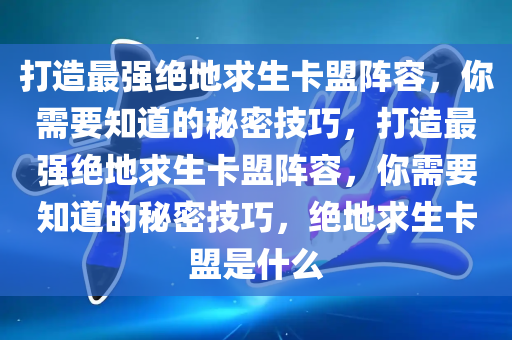 打造最强绝地求生卡盟阵容，你需要知道的秘密技巧，打造最强绝地求生卡盟阵容，你需要知道的秘密技巧，绝地求生卡盟是什么