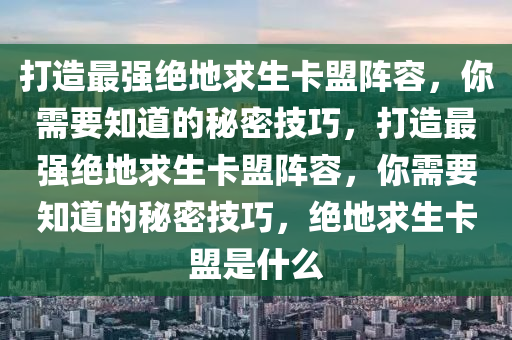 打造最强绝地求生卡盟阵容，你需要知道的秘密技巧，打造最强绝地求生卡盟阵容，你需要知道的秘密技巧，绝地求生卡盟是什么