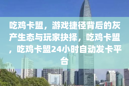 吃鸡卡盟，游戏捷径背后的灰产生态与玩家抉择，吃鸡卡盟，吃鸡卡盟24小时自动发卡平台