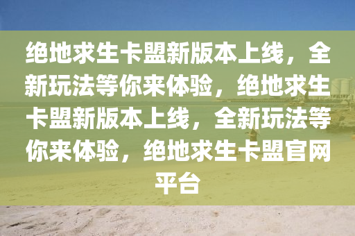 绝地求生卡盟新版本上线，全新玩法等你来体验，绝地求生卡盟新版本上线，全新玩法等你来体验，绝地求生卡盟官网平台