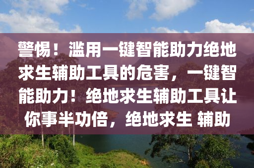 警惕！滥用一键智能助力绝地求生辅助工具的危害，一键智能助力！绝地求生辅助工具让你事半功倍，绝地求生 辅助