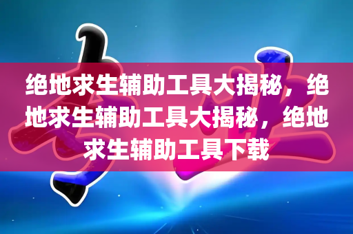 绝地求生辅助工具大揭秘，绝地求生辅助工具大揭秘，绝地求生辅助工具下载