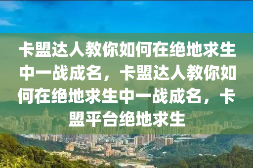 卡盟达人教你如何在绝地求生中一战成名，卡盟达人教你如何在绝地求生中一战成名，卡盟平台绝地求生