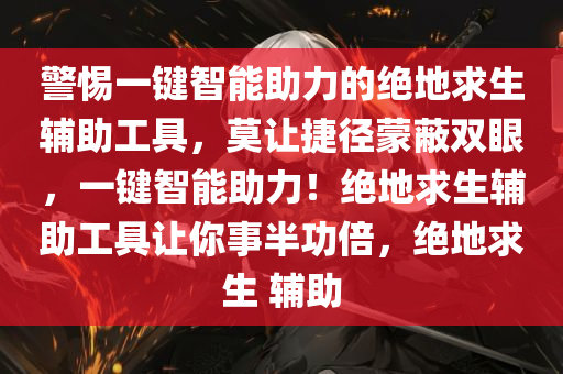 警惕一键智能助力的绝地求生辅助工具，莫让捷径蒙蔽双眼，一键智能助力！绝地求生辅助工具让你事半功倍，绝地求生 辅助