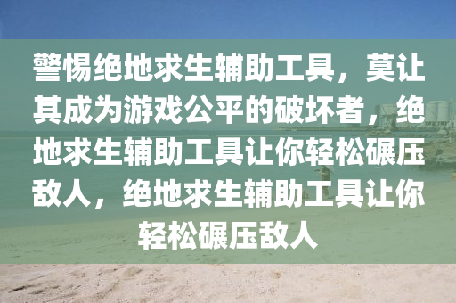 警惕绝地求生辅助工具，莫让其成为游戏公平的破坏者，绝地求生辅助工具让你轻松碾压敌人，绝地求生辅助工具让你轻松碾压敌人