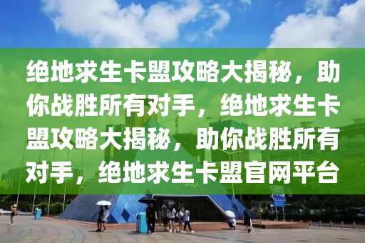 绝地求生卡盟攻略大揭秘，助你战胜所有对手，绝地求生卡盟攻略大揭秘，助你战胜所有对手，绝地求生卡盟官网平台