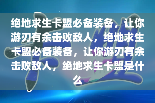 绝地求生卡盟必备装备，让你游刃有余击败敌人，绝地求生卡盟必备装备，让你游刃有余击败敌人，绝地求生卡盟是什么