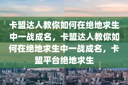 卡盟达人教你如何在绝地求生中一战成名，卡盟达人教你如何在绝地求生中一战成名，卡盟平台绝地求生