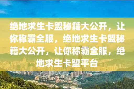 绝地求生卡盟秘籍大公开，让你称霸全服，绝地求生卡盟秘籍大公开，让你称霸全服，绝地求生卡盟平台