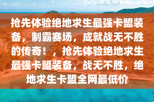 抢先体验绝地求生最强卡盟装备，制霸赛场，成就战无不胜的传奇！，抢先体验绝地求生最强卡盟装备，战无不胜，绝地求生卡盟全网最低价