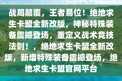 战局颠覆，王者易位！绝地求生卡盟全新改版，神秘特殊装备震撼登场，重定义战术竞技法则！，绝地求生卡盟全新改版，新增特殊装备震撼登场，绝地求生卡盟官网平台