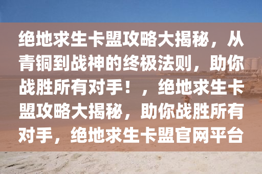 绝地求生卡盟攻略大揭秘，从青铜到战神的终极法则，助你战胜所有对手！，绝地求生卡盟攻略大揭秘，助你战胜所有对手，绝地求生卡盟官网平台