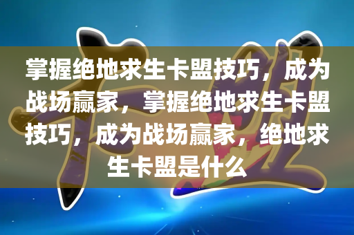 掌握绝地求生卡盟技巧，成为战场赢家，掌握绝地求生卡盟技巧，成为战场赢家，绝地求生卡盟是什么