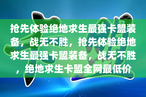 抢先体验绝地求生最强卡盟装备，战无不胜，抢先体验绝地求生最强卡盟装备，战无不胜，绝地求生卡盟全网最低价