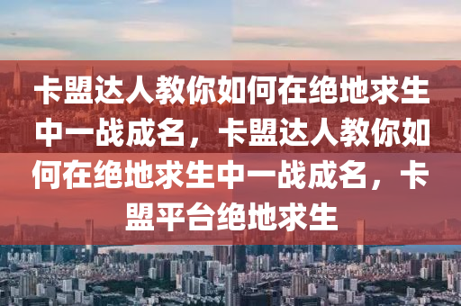 卡盟达人教你如何在绝地求生中一战成名，卡盟达人教你如何在绝地求生中一战成名，卡盟平台绝地求生