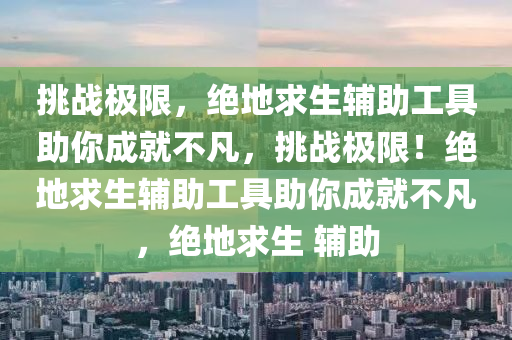 挑战极限，绝地求生辅助工具助你成就不凡，挑战极限！绝地求生辅助工具助你成就不凡，绝地求生 辅助