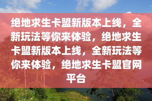绝地求生卡盟新版本上线，全新玩法等你来体验，绝地求生卡盟新版本上线，全新玩法等你来体验，绝地求生卡盟官网平台