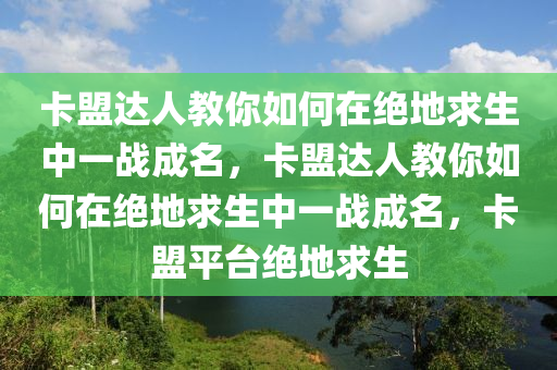 卡盟达人教你如何在绝地求生中一战成名，卡盟达人教你如何在绝地求生中一战成名，卡盟平台绝地求生