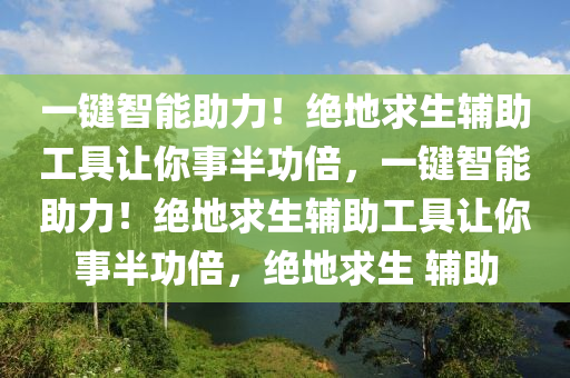 一键智能助力！绝地求生辅助工具让你事半功倍，一键智能助力！绝地求生辅助工具让你事半功倍，绝地求生 辅助