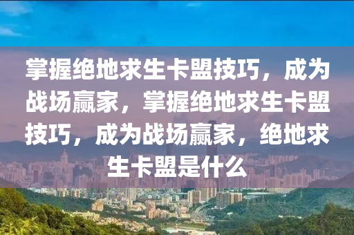 掌握绝地求生卡盟技巧，成为战场赢家，掌握绝地求生卡盟技巧，成为战场赢家，绝地求生卡盟是什么