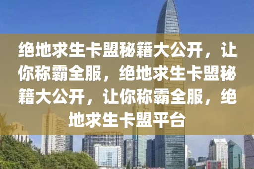 绝地求生卡盟秘籍大公开，让你称霸全服，绝地求生卡盟秘籍大公开，让你称霸全服，绝地求生卡盟平台