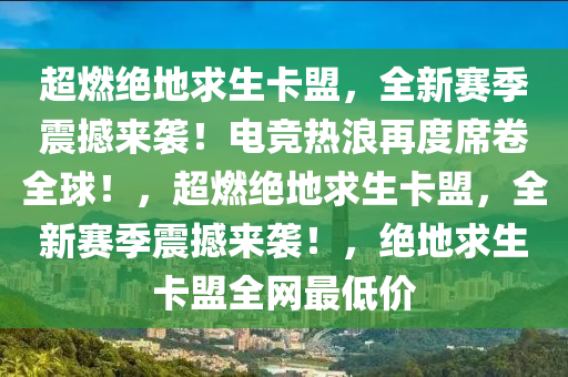 超燃绝地求生卡盟，全新赛季震撼来袭！电竞热浪再度席卷全球！，超燃绝地求生卡盟，全新赛季震撼来袭！，绝地求生卡盟全网最低价