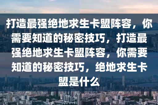 打造最强绝地求生卡盟阵容，你需要知道的秘密技巧，打造最强绝地求生卡盟阵容，你需要知道的秘密技巧，绝地求生卡盟是什么