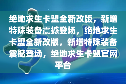 绝地求生卡盟全新改版，新增特殊装备震撼登场，绝地求生卡盟全新改版，新增特殊装备震撼登场，绝地求生卡盟官网平台