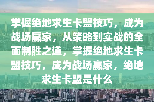 掌握绝地求生卡盟技巧，成为战场赢家，从策略到实战的全面制胜之道，掌握绝地求生卡盟技巧，成为战场赢家，绝地求生卡盟是什么