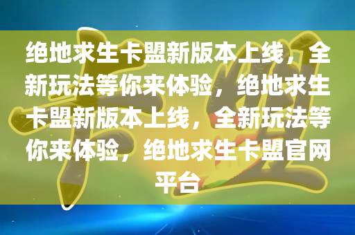 绝地求生卡盟新版本上线，全新玩法等你来体验，绝地求生卡盟新版本上线，全新玩法等你来体验，绝地求生卡盟官网平台