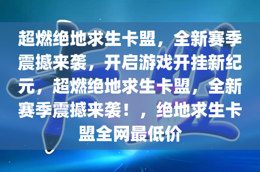 超燃绝地求生卡盟，全新赛季震撼来袭，开启游戏开挂新纪元，超燃绝地求生卡盟，全新赛季震撼来袭！，绝地求生卡盟全网最低价