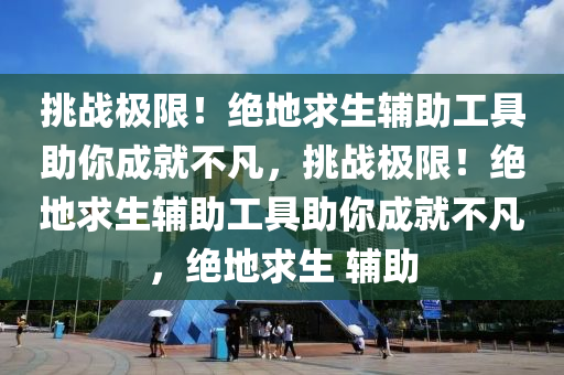 挑战极限！绝地求生辅助工具助你成就不凡，挑战极限！绝地求生辅助工具助你成就不凡，绝地求生 辅助
