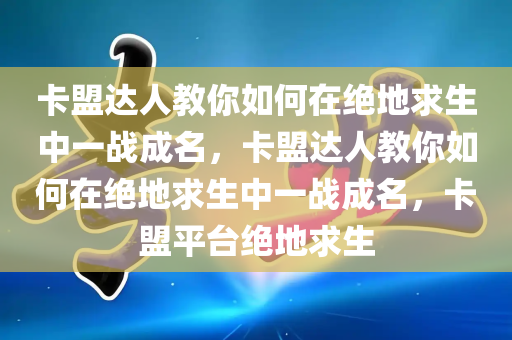 卡盟达人教你如何在绝地求生中一战成名，卡盟达人教你如何在绝地求生中一战成名，卡盟平台绝地求生