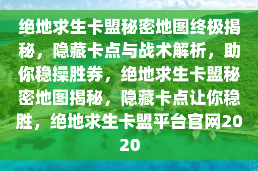 绝地求生卡盟秘密地图终极揭秘，隐藏卡点与战术解析，助你稳操胜券，绝地求生卡盟秘密地图揭秘，隐藏卡点让你稳胜，绝地求生卡盟平台官网2020