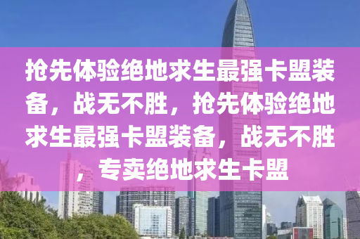 抢先体验绝地求生最强卡盟装备，战无不胜，抢先体验绝地求生最强卡盟装备，战无不胜，专卖绝地求生卡盟