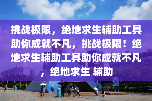 挑战极限，绝地求生辅助工具助你成就不凡，挑战极限！绝地求生辅助工具助你成就不凡，绝地求生 辅助