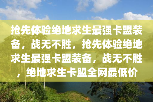 抢先体验绝地求生最强卡盟装备，战无不胜，抢先体验绝地求生最强卡盟装备，战无不胜，绝地求生卡盟全网最低价