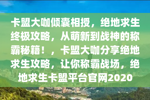 卡盟大咖倾囊相授，绝地求生终极攻略，从萌新到战神的称霸秘籍！，卡盟大咖分享绝地求生攻略，让你称霸战场，绝地求生卡盟平台官网2020