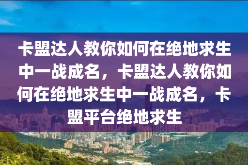 卡盟达人教你如何在绝地求生中一战成名，卡盟达人教你如何在绝地求生中一战成名，卡盟平台绝地求生