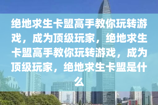 绝地求生卡盟高手教你玩转游戏，成为顶级玩家，绝地求生卡盟高手教你玩转游戏，成为顶级玩家，绝地求生卡盟是什么
