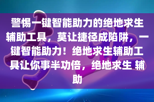 警惕一键智能助力的绝地求生辅助工具，莫让捷径成陷阱，一键智能助力！绝地求生辅助工具让你事半功倍，绝地求生 辅助