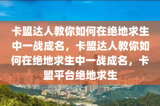 卡盟达人教你如何在绝地求生中一战成名，卡盟达人教你如何在绝地求生中一战成名，卡盟平台绝地求生